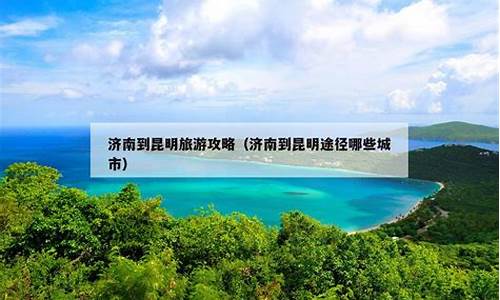 济南到昆明旅游攻略_济南到昆明旅游攻略路线推荐一下